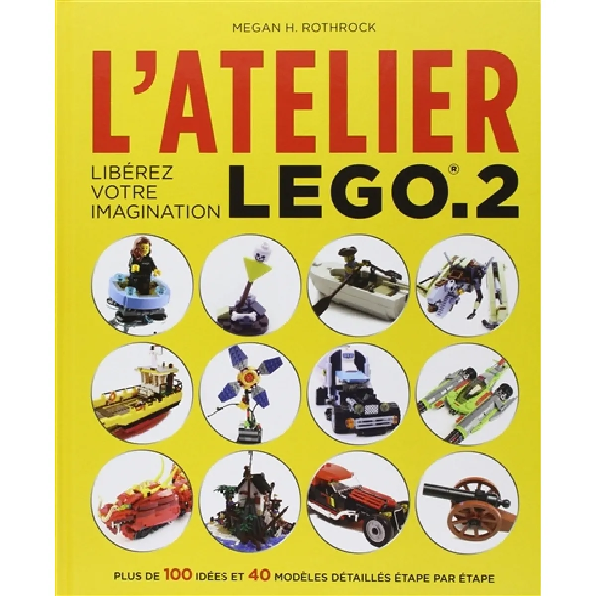 L'atelier Lego. Vol. 2. Libérez votre imagination : plus de 100 idées et 40 modèles détaillés étape par étape