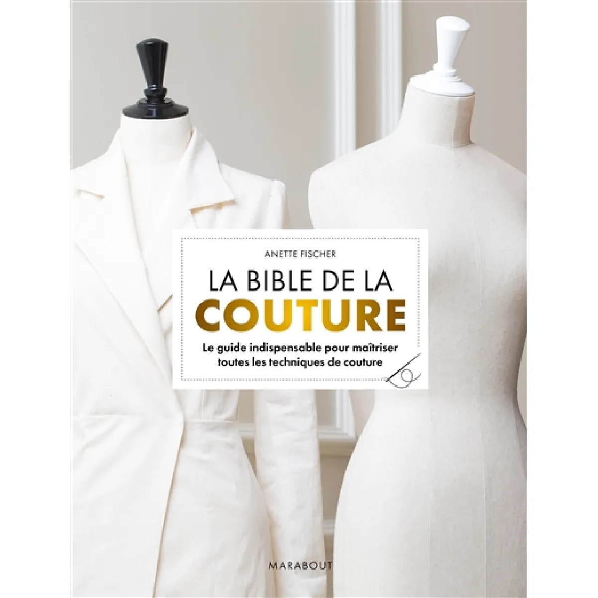 La bible de la couture : le guide indispensable pour maîtriser toutes les techniques de couture